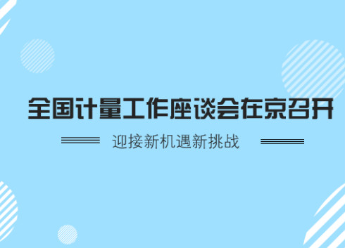 全國(guó)計(jì)量工作座談會(huì)在京召開(kāi) 迎接新機(jī)遇新挑戰(zhàn)